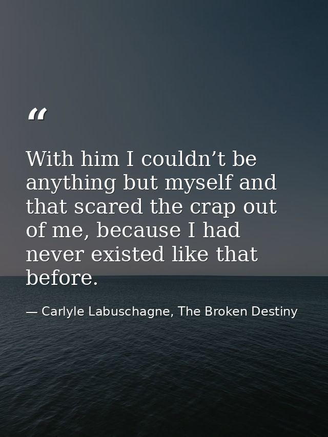 With him I couldn’t be anything but myself and that scared the crap out of me, because I had never existed like that bef — Carlyle Labuschagne, The Broken Destiny