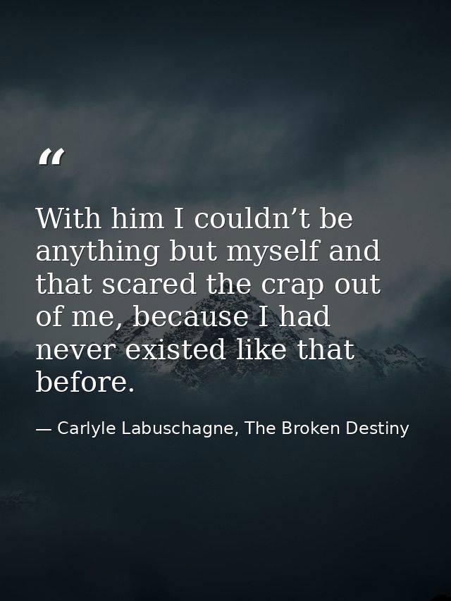 With him I couldn’t be anything but myself and that scared the crap out of me, because I had never existed like that bef — Carlyle Labuschagne, The Broken Destiny