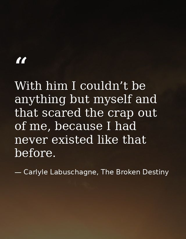 With him I couldn’t be anything but myself and that scared the crap out of me, because I had never existed like that bef — Carlyle Labuschagne, The Broken Destiny