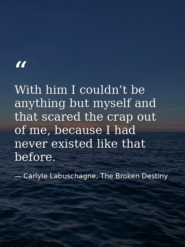 With him I couldn’t be anything but myself and that scared the crap out of me, because I had never existed like that bef — Carlyle Labuschagne, The Broken Destiny