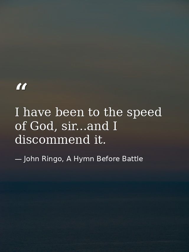 I have been to the speed of God, sir...and I discommend it. — John Ringo, A Hymn Before Battle