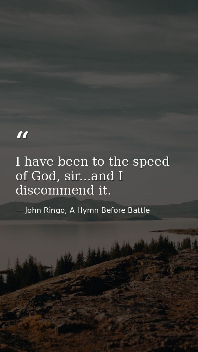 I have been to the speed of God, sir...and I discommend it. — John Ringo, A Hymn Before Battle