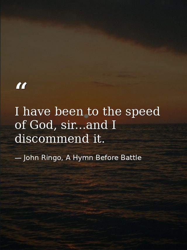 I have been to the speed of God, sir...and I discommend it. — John Ringo, A Hymn Before Battle