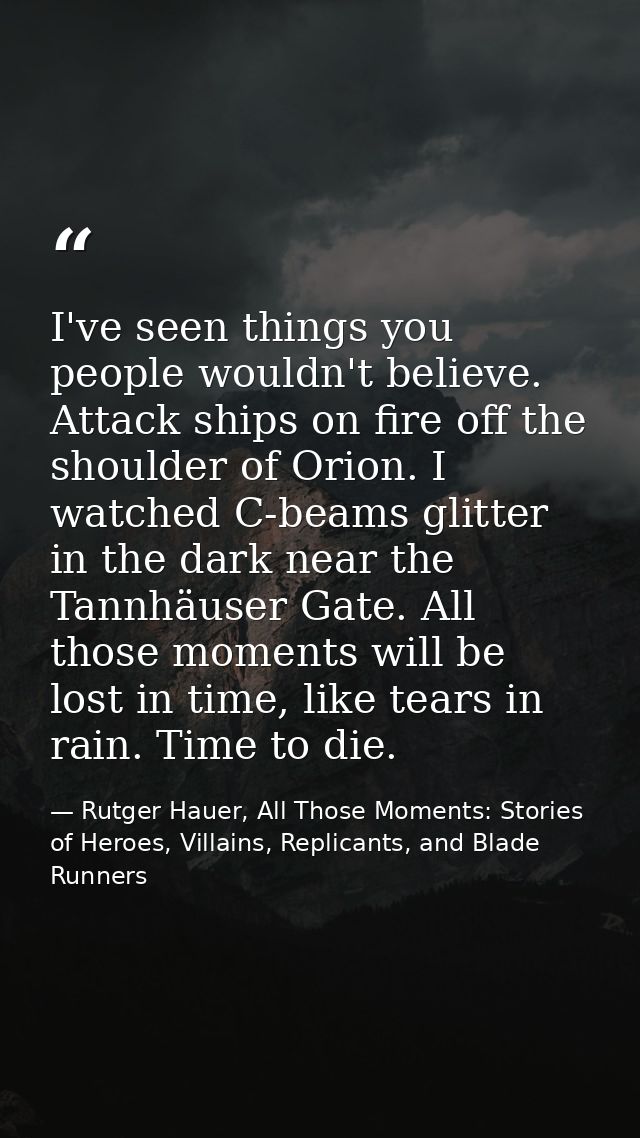 I've seen things you people wouldn't believe. Attack ships on fire off the shoulder of Orion. I watched C-beams glitter  — Rutger Hauer, All Those Moments: Stories of Heroes, Villains, Replicants, and Blade Runners