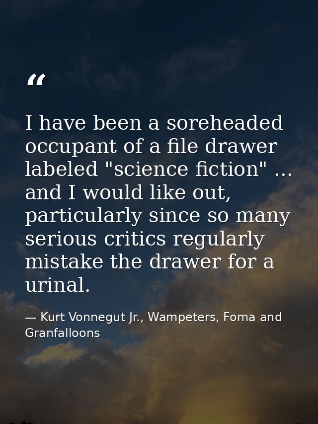 I have been a soreheaded occupant of a file drawer labeled "science fiction" ... and I would like out, particularly sinc — Kurt Vonnegut Jr., Wampeters, Foma and Granfalloons