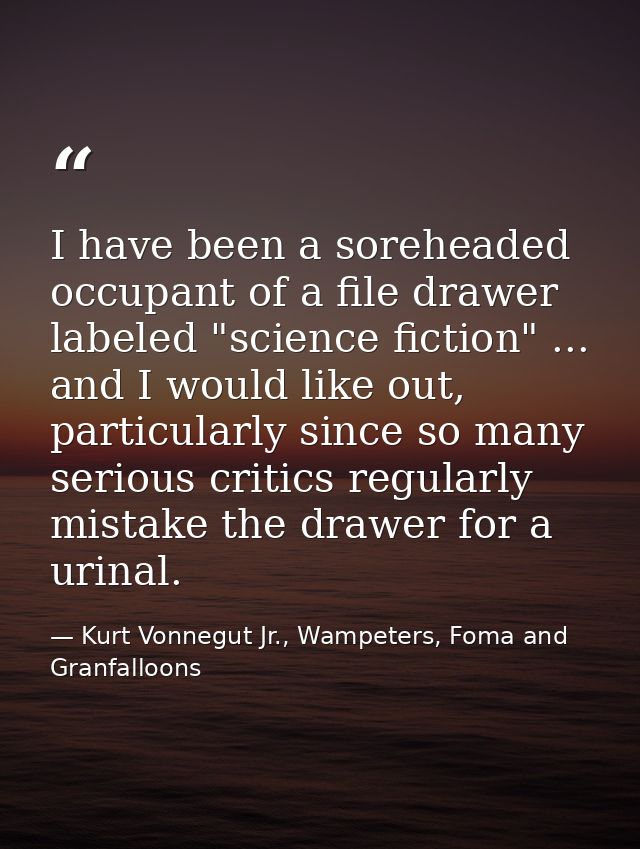 I have been a soreheaded occupant of a file drawer labeled "science fiction" ... and I would like out, particularly sinc — Kurt Vonnegut Jr., Wampeters, Foma and Granfalloons