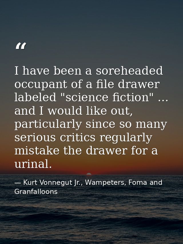 I have been a soreheaded occupant of a file drawer labeled "science fiction" ... and I would like out, particularly sinc — Kurt Vonnegut Jr., Wampeters, Foma and Granfalloons
