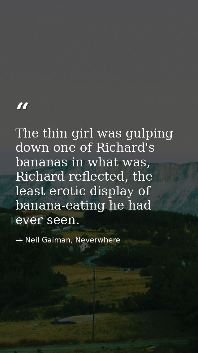 The thin girl was gulping down one of Richard's bananas in what was, Richard reflected, the least erotic display of bana — Neil Gaiman, Neverwhere
