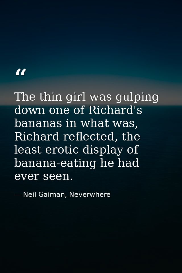 The thin girl was gulping down one of Richard's bananas in what was, Richard reflected, the least erotic display of bana — Neil Gaiman, Neverwhere