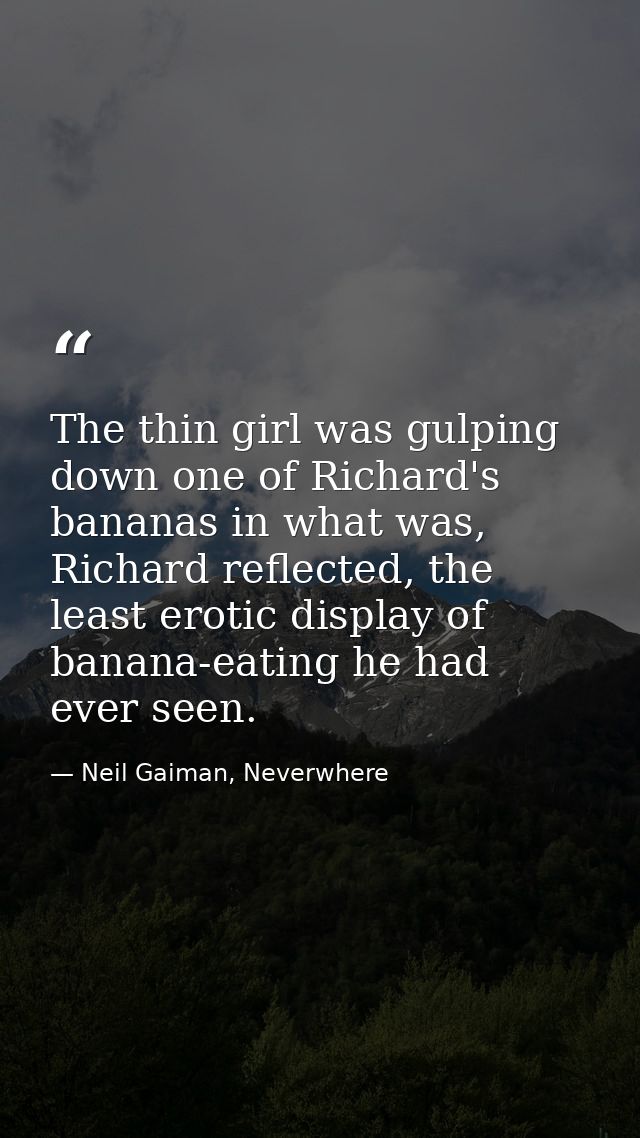 The thin girl was gulping down one of Richard's bananas in what was, Richard reflected, the least erotic display of bana — Neil Gaiman, Neverwhere