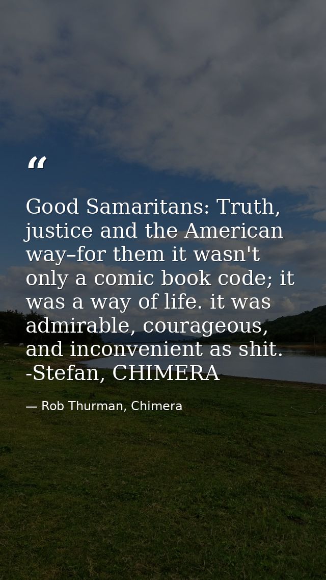 Good Samaritans: Truth, justice and the American way–for them it wasn't only a comic book code; it was a way of life. it — Rob Thurman, Chimera