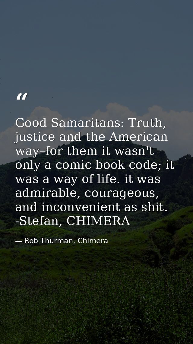 Good Samaritans: Truth, justice and the American way–for them it wasn't only a comic book code; it was a way of life. it — Rob Thurman, Chimera