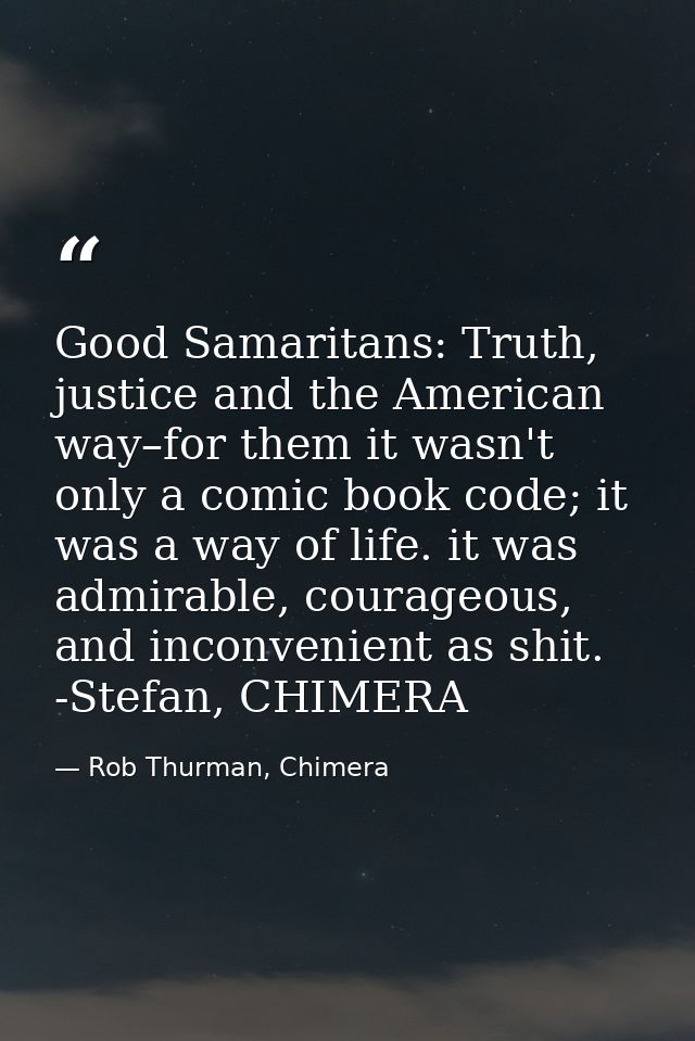 Good Samaritans: Truth, justice and the American way–for them it wasn't only a comic book code; it was a way of life. it — Rob Thurman, Chimera