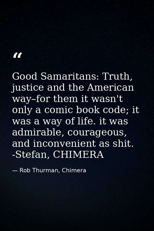 Good Samaritans: Truth, justice and the American way–for them it wasn't only a comic book code; it was a way of life. it — Rob Thurman, Chimera