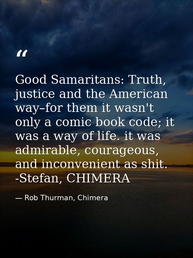 Good Samaritans: Truth, justice and the American way–for them it wasn't only a comic book code; it was a way of life. it — Rob Thurman, Chimera