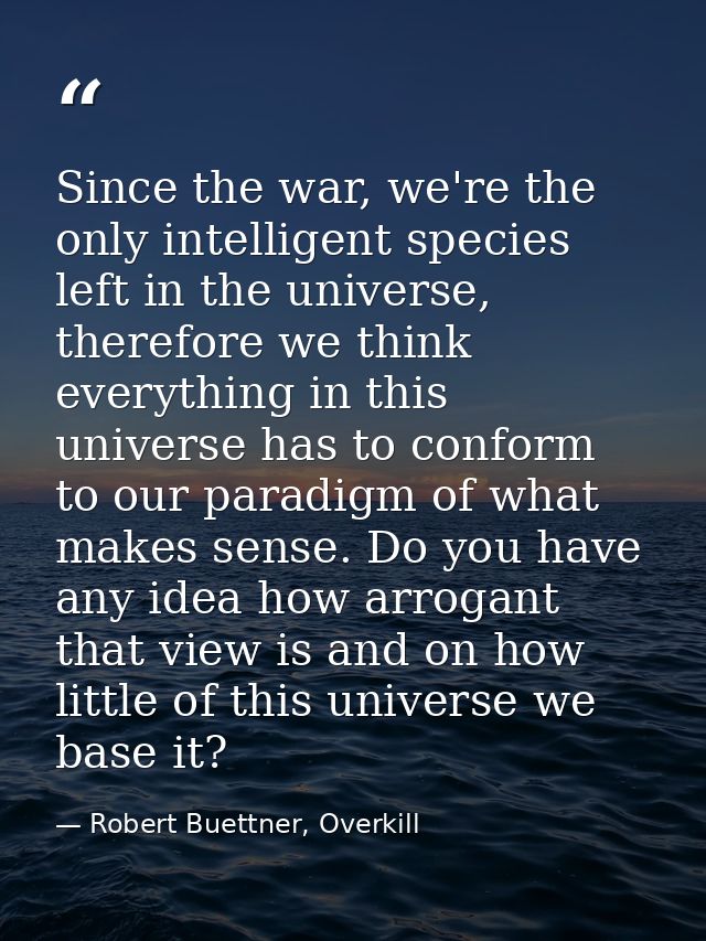 Since the war, we're the only intelligent species left in the universe, therefore we think everything in this universe h — Robert Buettner, Overkill