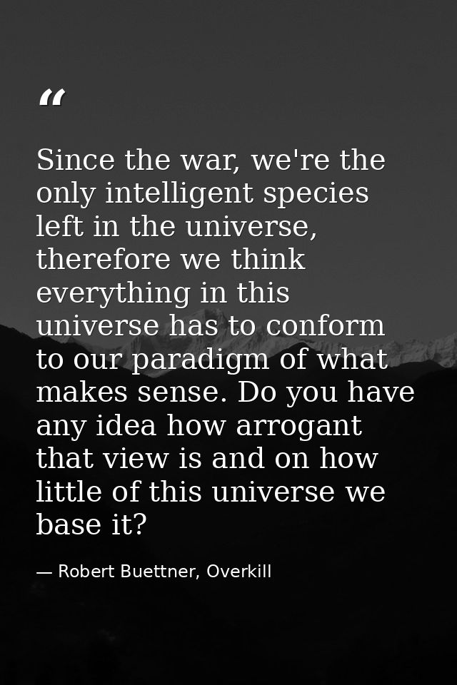 Since the war, we're the only intelligent species left in the universe, therefore we think everything in this universe h — Robert Buettner, Overkill