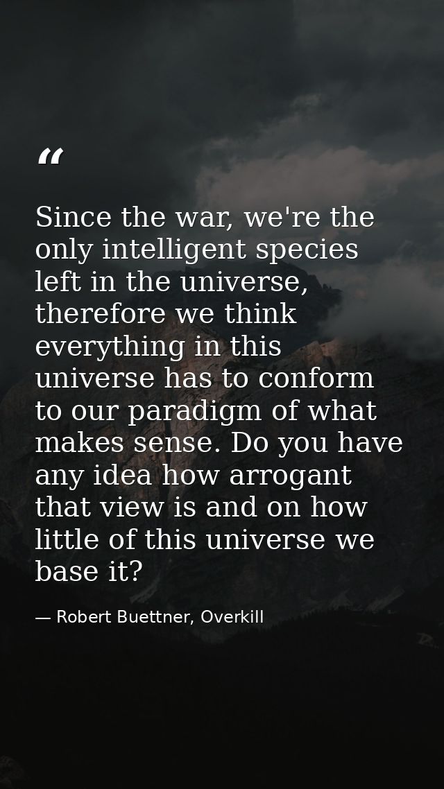 Since the war, we're the only intelligent species left in the universe, therefore we think everything in this universe h — Robert Buettner, Overkill