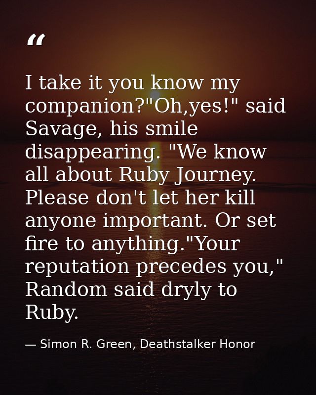I take it you know my companion?"Oh,yes!" said Savage, his smile disappearing. "We know all about Ruby Journey. Please d — Simon R. Green, Deathstalker Honor