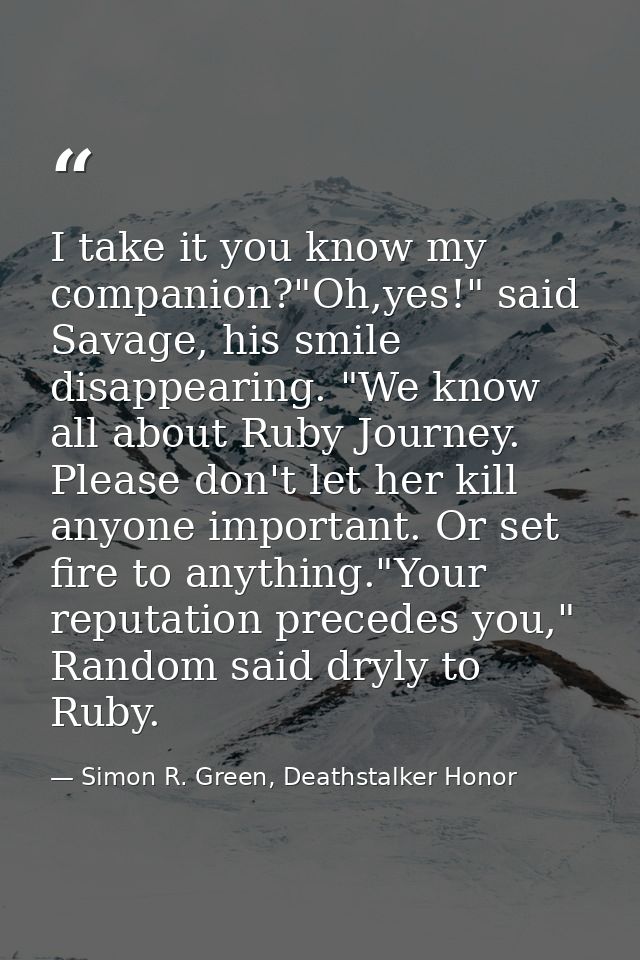 I take it you know my companion?"Oh,yes!" said Savage, his smile disappearing. "We know all about Ruby Journey. Please d — Simon R. Green, Deathstalker Honor