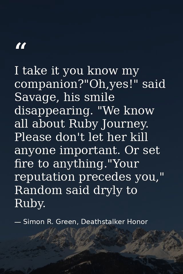 I take it you know my companion?"Oh,yes!" said Savage, his smile disappearing. "We know all about Ruby Journey. Please d — Simon R. Green, Deathstalker Honor