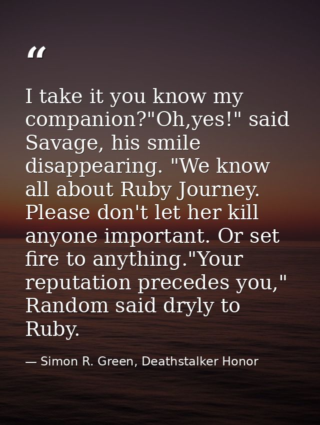 I take it you know my companion?"Oh,yes!" said Savage, his smile disappearing. "We know all about Ruby Journey. Please d — Simon R. Green, Deathstalker Honor