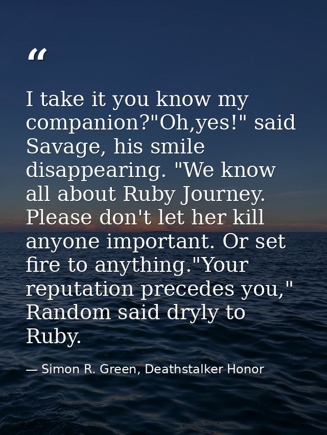 I take it you know my companion?"Oh,yes!" said Savage, his smile disappearing. "We know all about Ruby Journey. Please d — Simon R. Green, Deathstalker Honor