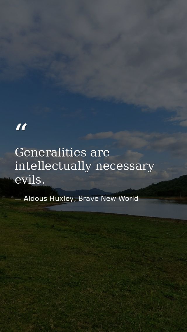 Generalities are intellectually necessary evils. — Aldous Huxley, Brave New World