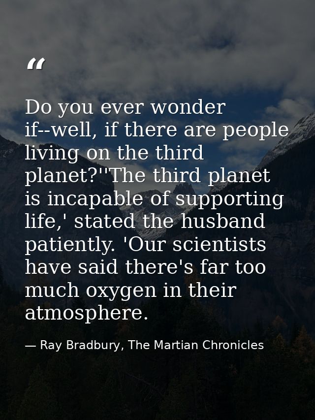 Do you ever wonder if--well, if there are people living on the third planet?''The third planet is incapable of supportin — Ray Bradbury, The Martian Chronicles