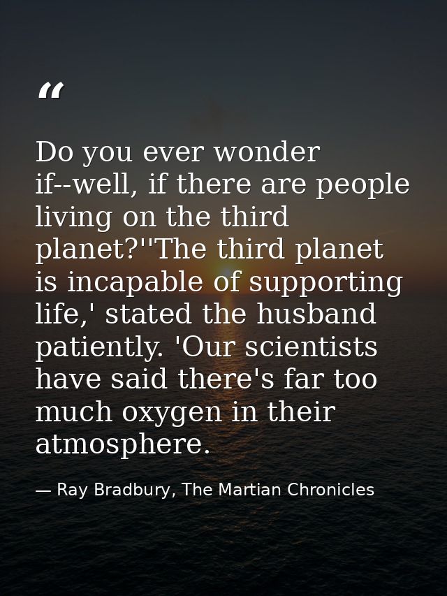 Do you ever wonder if--well, if there are people living on the third planet?''The third planet is incapable of supportin — Ray Bradbury, The Martian Chronicles
