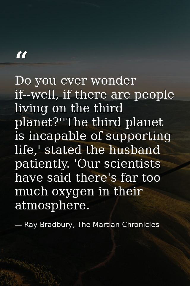 Do you ever wonder if--well, if there are people living on the third planet?''The third planet is incapable of supportin — Ray Bradbury, The Martian Chronicles
