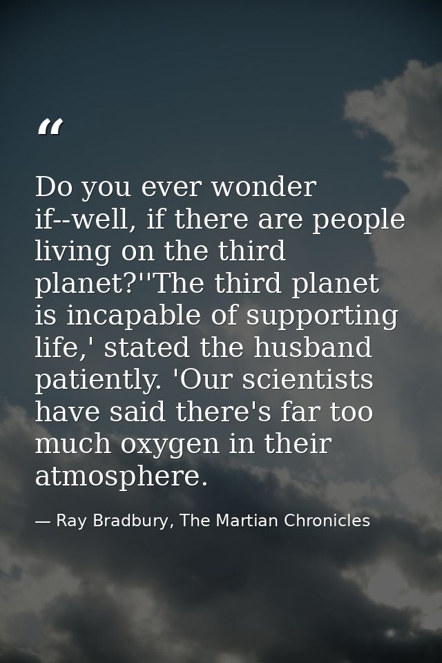 Do you ever wonder if--well, if there are people living on the third planet?''The third planet is incapable of supportin — Ray Bradbury, The Martian Chronicles