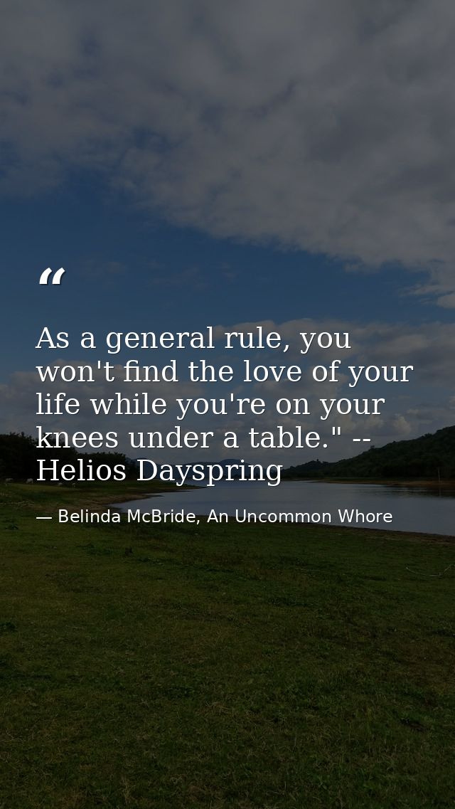 As a general rule, you won't find the love of your life while you're on your knees under a table." -- Helios Dayspring — Belinda McBride, An Uncommon Whore