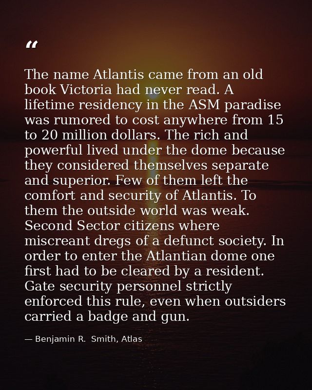 The name Atlantis came from an old book Victoria had never read. A lifetime residency in the ASM paradise was rumored to — Benjamin R.  Smith, Atlas