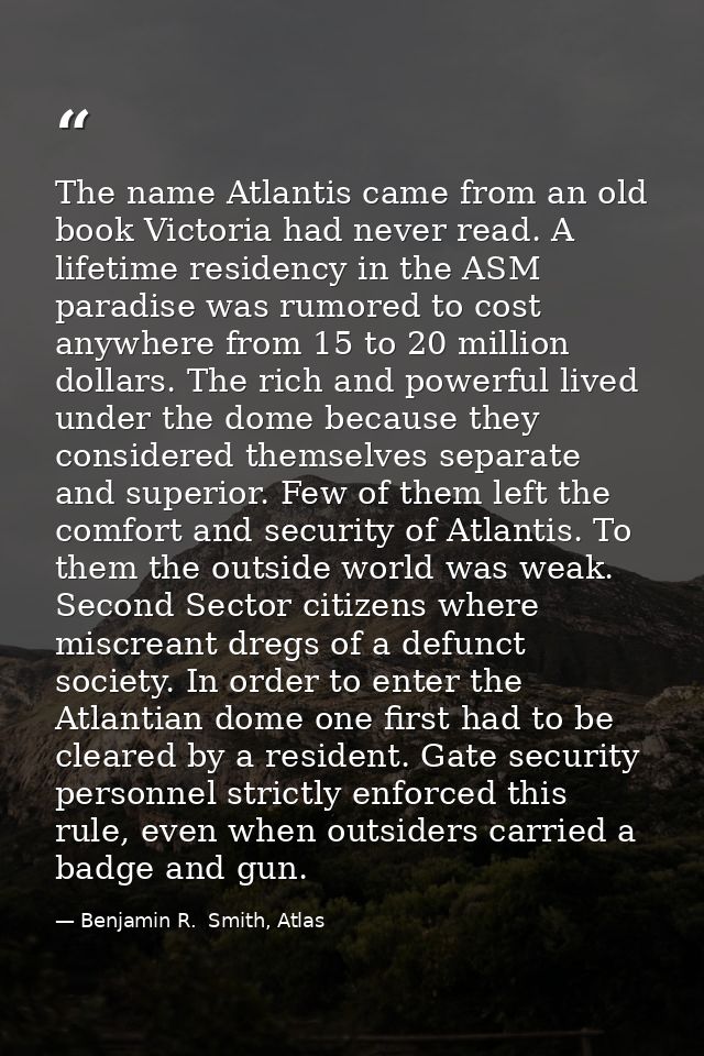 The name Atlantis came from an old book Victoria had never read. A lifetime residency in the ASM paradise was rumored to — Benjamin R.  Smith, Atlas