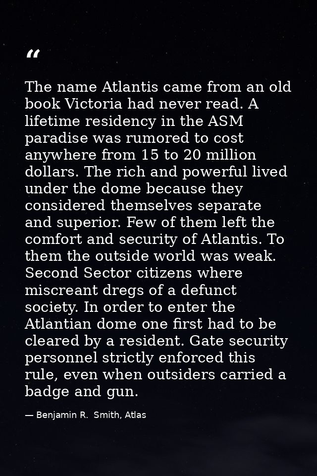 The name Atlantis came from an old book Victoria had never read. A lifetime residency in the ASM paradise was rumored to — Benjamin R.  Smith, Atlas