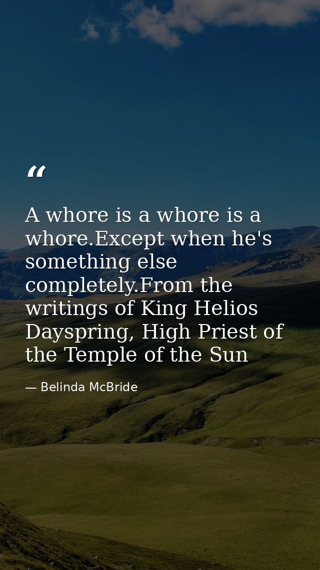 A whore is a whore is a whore.Except when he's something else completely.From the writings of King Helios Dayspring, Hig — Belinda McBride