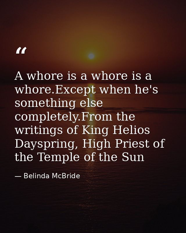 A whore is a whore is a whore.Except when he's something else completely.From the writings of King Helios Dayspring, Hig — Belinda McBride