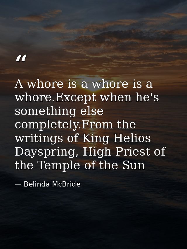 A whore is a whore is a whore.Except when he's something else completely.From the writings of King Helios Dayspring, Hig — Belinda McBride