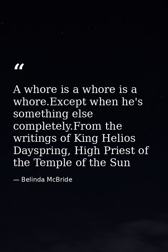 A whore is a whore is a whore.Except when he's something else completely.From the writings of King Helios Dayspring, Hig — Belinda McBride