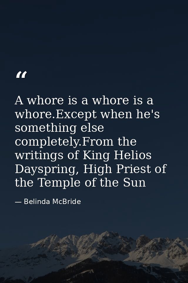 A whore is a whore is a whore.Except when he's something else completely.From the writings of King Helios Dayspring, Hig — Belinda McBride