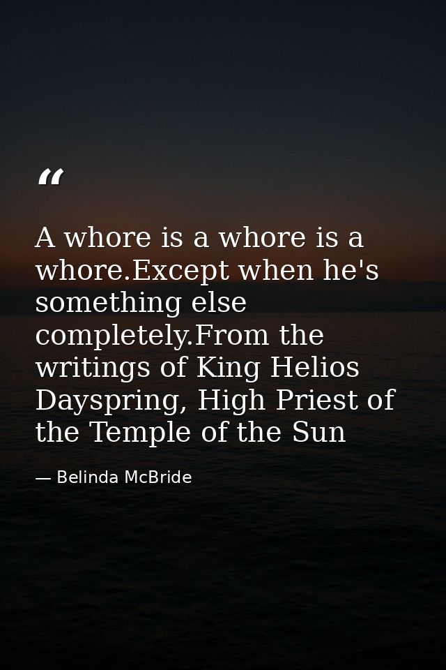 A whore is a whore is a whore.Except when he's something else completely.From the writings of King Helios Dayspring, Hig — Belinda McBride