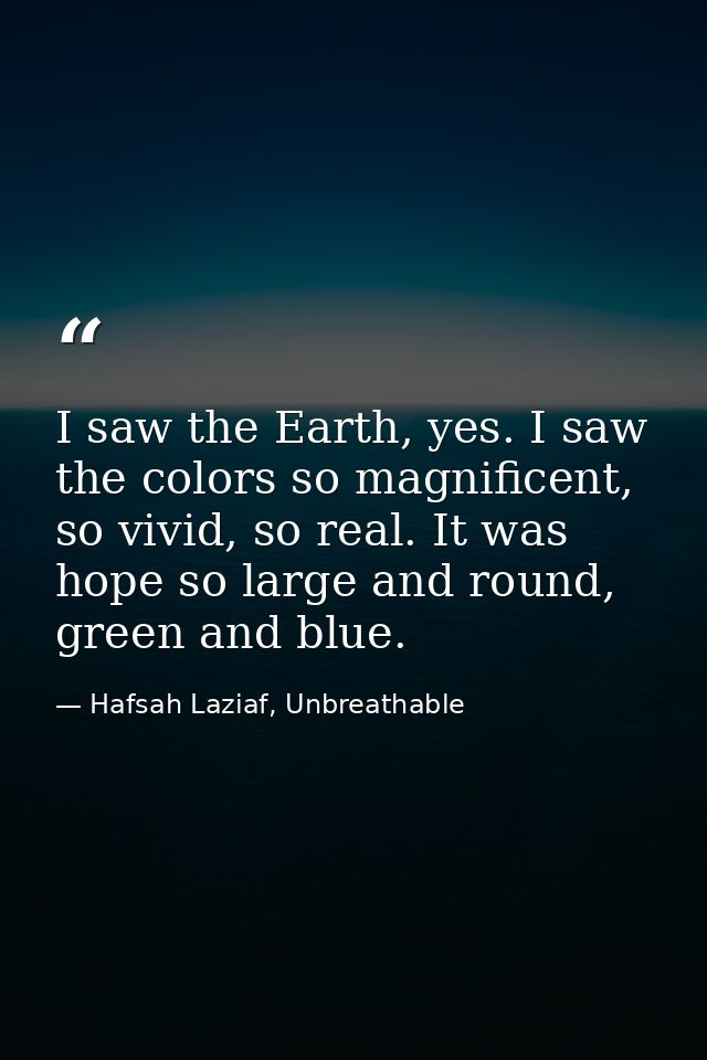 I saw the Earth, yes. I saw the colors so magnificent, so vivid, so real. It was hope so large and round, green and blue — Hafsah Laziaf, Unbreathable