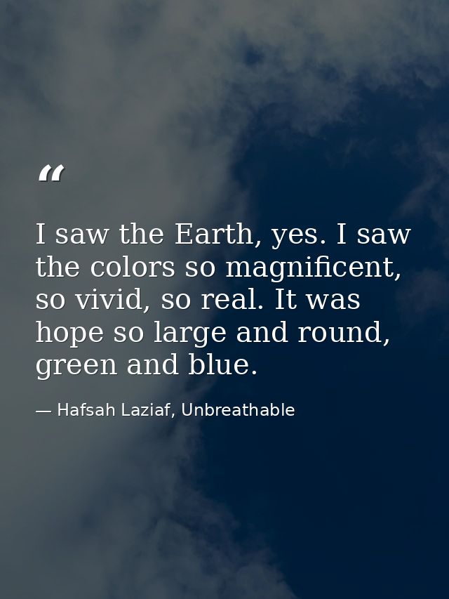 I saw the Earth, yes. I saw the colors so magnificent, so vivid, so real. It was hope so large and round, green and blue — Hafsah Laziaf, Unbreathable