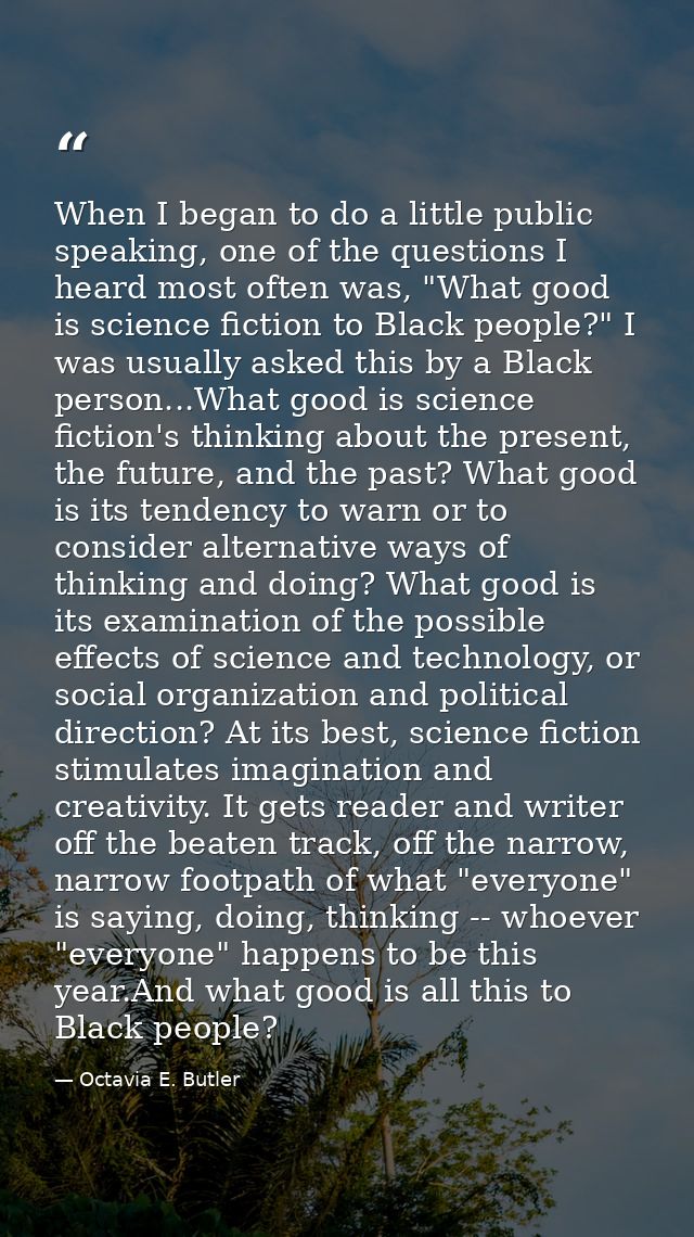 When I began to do a little public speaking, one of the questions I heard most often was, "What good is science fiction  — Octavia E. Butler