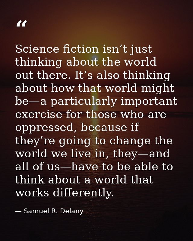Science fiction isn’t just thinking about the world out there. It’s also thinking about how that world might be—a partic — Samuel R. Delany