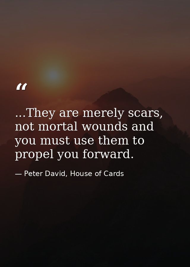 ...They are merely scars, not mortal wounds and you must use them to propel you forward. — Peter David, House of Cards