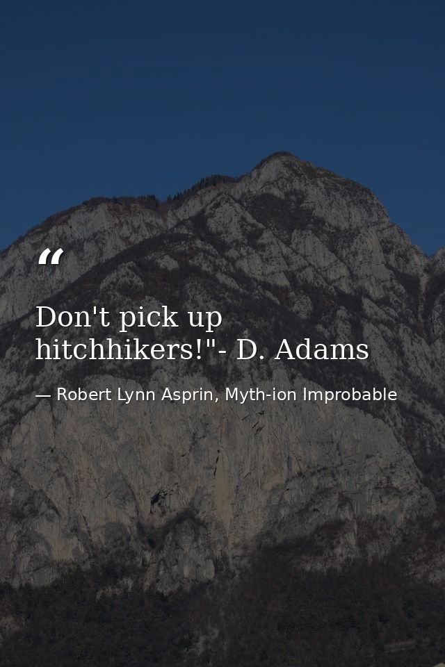 Don't pick up hitchhikers!"- D. Adams — Robert Lynn Asprin, Myth-ion Improbable