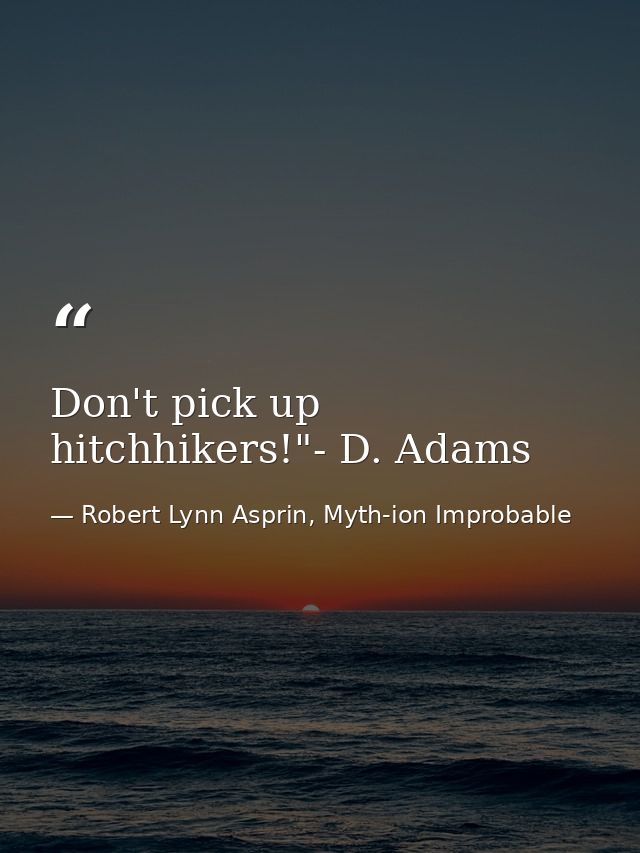Don't pick up hitchhikers!"- D. Adams — Robert Lynn Asprin, Myth-ion Improbable