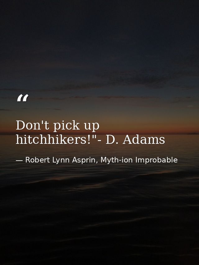 Don't pick up hitchhikers!"- D. Adams — Robert Lynn Asprin, Myth-ion Improbable